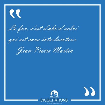 Le fou, c�est d�abord celui qui est sans [...] - Jean-Pierre Martin...