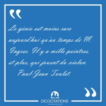 Le gnie est moins rare aujourd'hui qu'au temps de M. Ingres. Il [...] - Paul-Jean Toulet...