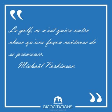 Le golf, ce n'est gu�re autre chose qu'une fa�on co�teuse de se [...] - Micha�l Parkinson...