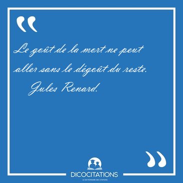 Le got de la mort ne peut aller sans le dgot du [...] - Jules Renard...