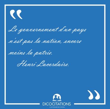 Le gouvernement d'un pays n'est pas la nation, encore moins la [...] - Henri Lacordaire...
