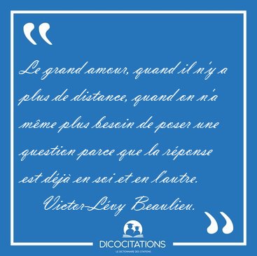Le grand amour, quand il n'y a plus de distance, quand on n'a [...] - Victor-Lvy Beaulieu...