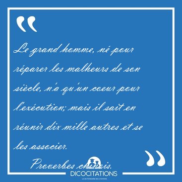 Le grand homme, n� pour r�parer les malheurs de son si�cle, n'a [...] - Proverbes chinois...