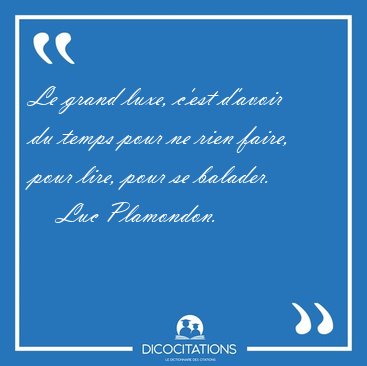 Le grand luxe, c'est d'avoir du temps pour ne rien faire, pour [...] - Luc Plamondon...