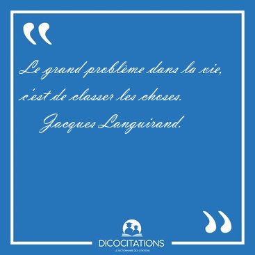 Le grand problme dans la vie, c'est de classer les [...] - Jacques Languirand...