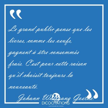 Le grand public pense que les livres, comme les oeufs, gagnent  [...] - Johann Wolfgang Goethe...