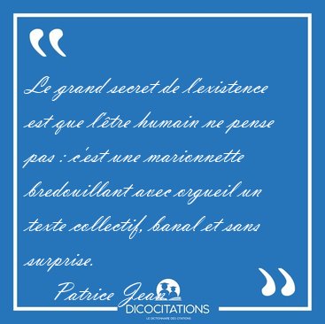 Le grand secret de l�existence est que l��tre humain ne pense [...] - Patrice Jean...