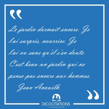 Le jardin dormait encore. Je l'ai surpris, nourrice. Je l'ai vu [...] - Jean Anouilh...