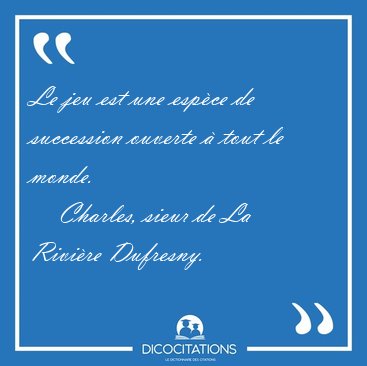 Le jeu est une esp�ce de succession ouverte � tout le [...] - Charles, sieur de La Rivi�re Dufresny...