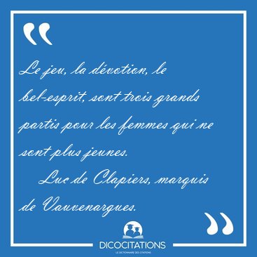 Le jeu, la dvotion, le bel-esprit, sont trois grands partis [...] - Luc de Clapiers, marquis de Vauvenargues...