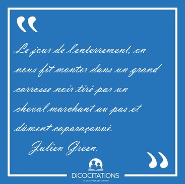 Le jour de l'enterrement, on nous fit monter dans un grand [...] - Julien Green...