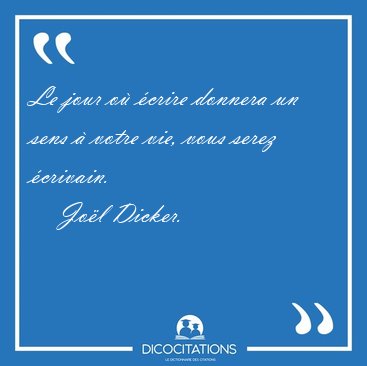 Le jour o� �crire donnera un sens � votre vie, vous serez [...] - Jo�l Dicker...