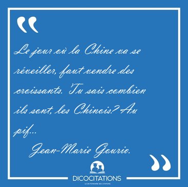 Le jour o� la Chine va se r�veiller, faut vendre des croissants. [...] - Jean-Marie Gourio...