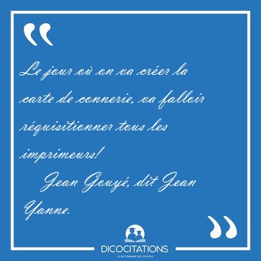 Le jour o� on va cr�er la carte de connerie, va falloir [...] - Jean Gouy�, dit Jean Yanne...