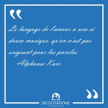 Le langage de l'amour a une si douce musique, qu'on n'est pas [...] - Alphonse Karr...