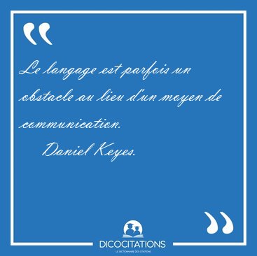 Le langage est parfois un obstacle au lieu d'un moyen de [...] - Daniel Keyes...