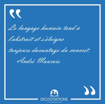 Le langage humain tend � l'abstrait et s'�loigne toujours [...] - Andr� Maurois...