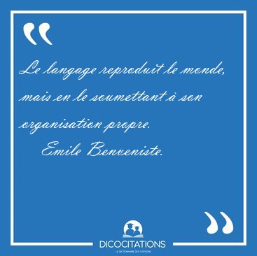 Le langage reproduit le monde, mais en le soumettant  son [...] - Emile Benveniste...