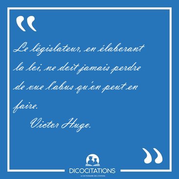 Le l�gislateur, en �laborant la loi, ne doit jamais perdre de [...] - Victor Hugo...