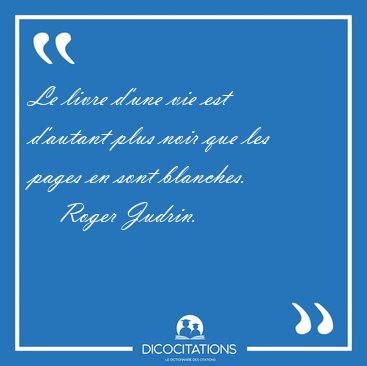 Le livre d'une vie est d'autant plus noir que les pages en sont [...] - Roger Judrin...