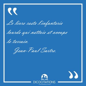 Le livre reste l'infanterie lourde qui nettoie et occupe le [...] - Jean-Paul Sartre...