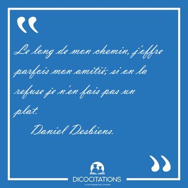 Le long de mon chemin, j'offre parfois mon amiti; si on la [...] - Daniel Desbiens...