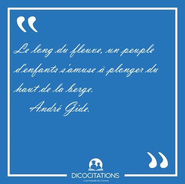 Le long du fleuve, un peuple d'enfants s'amuse � plonger du haut [...] - Andr� Gide...