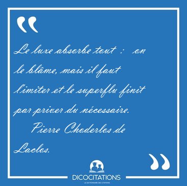 Le luxe absorbe tout  :   on le blme, mais il faut l'imiter et [...] - Pierre Choderlos de Laclos...