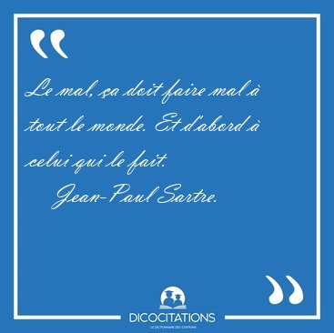 Le mal, �a doit faire mal � tout le monde. Et d'abord � celui [...] - Jean-Paul Sartre...