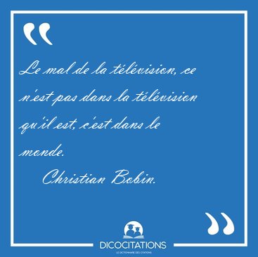 Le mal de la t�l�vision, ce n'est pas dans la t�l�vision qu'il [...] - Christian Bobin...