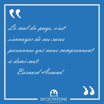 Le mal du pays, c'est s'ennuyer de ces rares personnes qui nous [...] - Bernard Arcand...