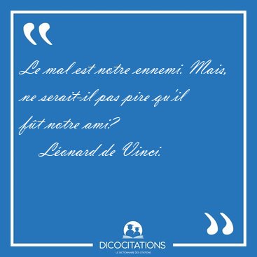 Le mal est notre ennemi. Mais, ne serait-il pas pire qu'il ft [...] - Lonard de Vinci...