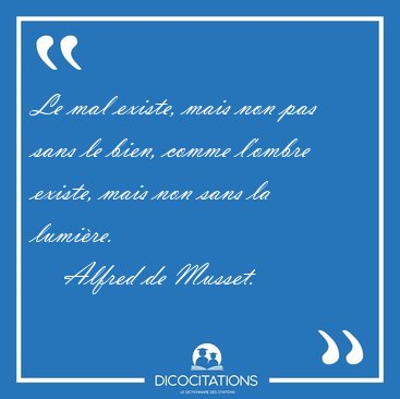 Le mal existe, mais non pas sans le bien, comme l'ombre existe, [...] - Alfred de Musset...