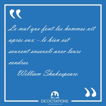 Le mal que font les hommes vit aprs eux; - le bien est souvent [...] - William Shakespeare...
