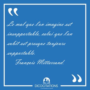 Le mal que l'on imagine est insupportable, celui que l'on subit [...] - Franois Mitterrand...