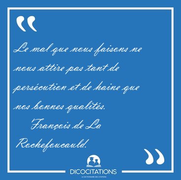 Le mal que nous faisons ne nous attire pas tant de perscution [...] - Franois de La Rochefoucauld...