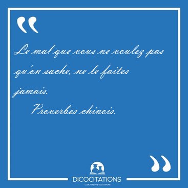 Le mal que vous ne voulez pas qu'on sache, ne le faites [...] - Proverbes chinois...