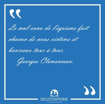 Le mal venu de l'gosme fait chacun de nous victime et bourreau [...] - Georges Clemenceau...