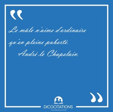 Le m�le n'aime d'ordinaire qu'en pleine [...] - Andr� le Chapelain...