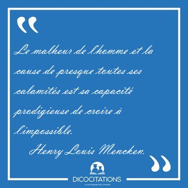 Le malheur de l'homme et la cause de presque toutes ses [...] - Henry Louis Mencken...