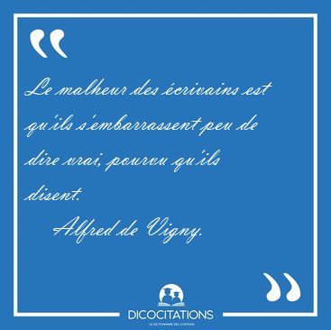 Le malheur des �crivains est qu'ils s'embarrassent peu de dire [...] - Alfred de Vigny...