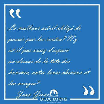 Le malheur est-il oblig de passer par les routes? N'y at-il pas [...] - Jean Giono...