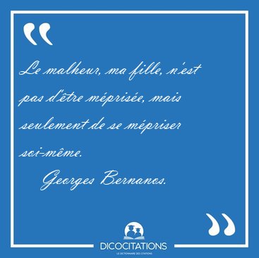Le malheur, ma fille, n'est pas d'�tre m�pris�e, mais seulement [...] - Georges Bernanos...