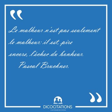 Le malheur n'est pas seulement le malheur: il est, pire encore, [...] - Pascal Bruckner...