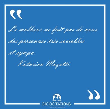 Le malheur ne fait pas de nous des personnes trs sociables et [...] - Katarina Mazetti...