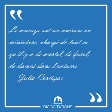 Le mange est un univers en miniature, charg de tout ce qu'il y [...] - Julio Cortzar...