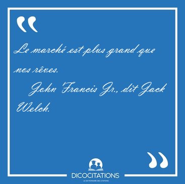 Le march est plus grand que nos [...] - John Francis Jr., dit Jack Welch...