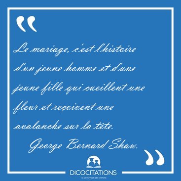 Le mariage, c'est l'histoire d'un jeune homme et d'une jeune [...] - George Bernard Shaw...