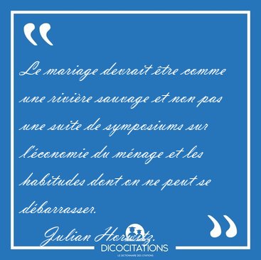 Le mariage devrait tre comme une rivire sauvage et non pas une [...] - Julian Horwitz...