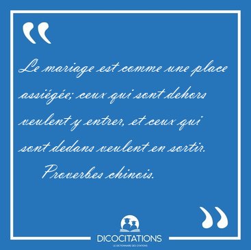 Le mariage est comme une place assige; ceux qui sont dehors [...] - Proverbes chinois...